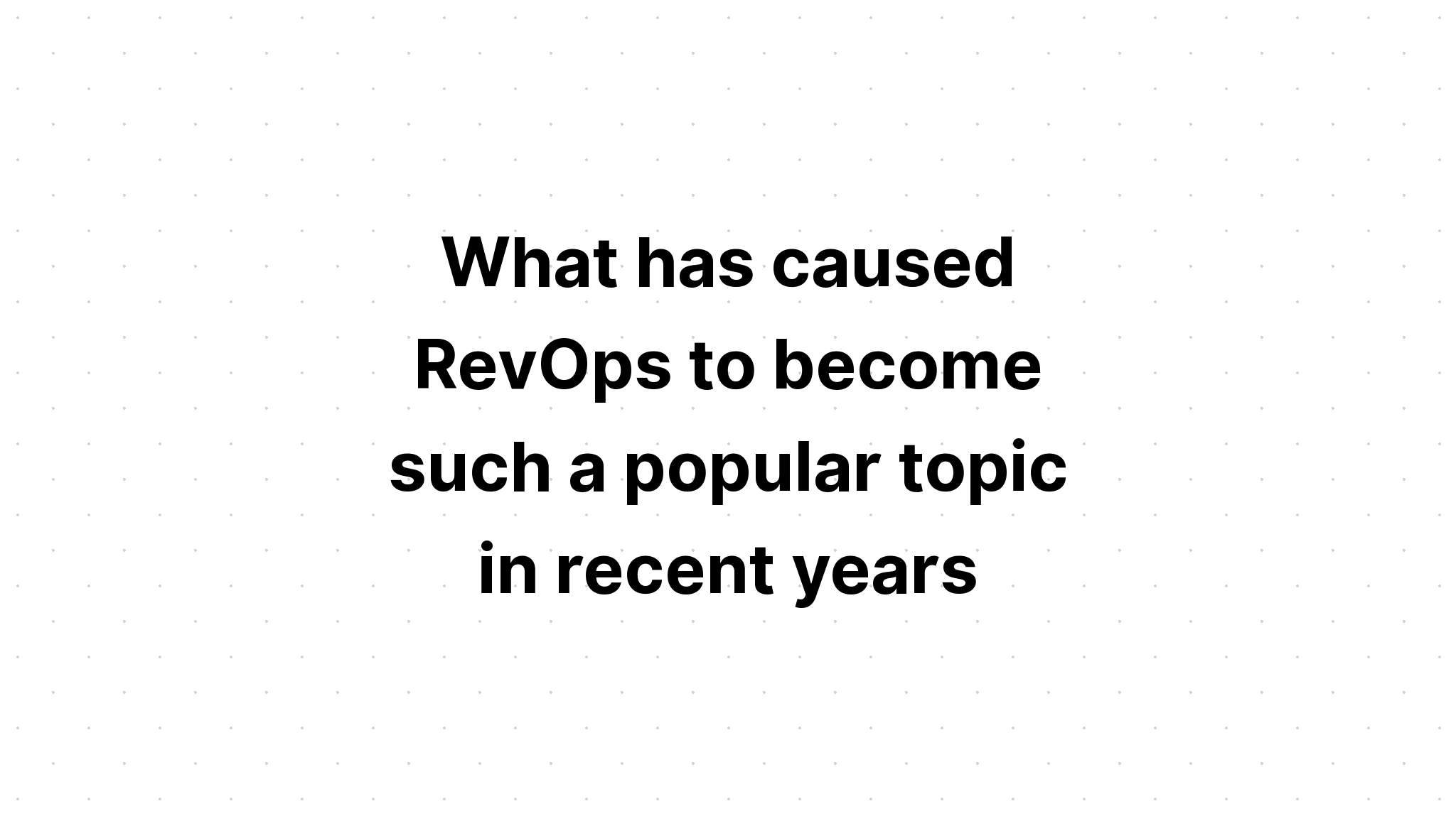 what-has-caused-revops-to-become-such-a-popular-topic-in-recent-years